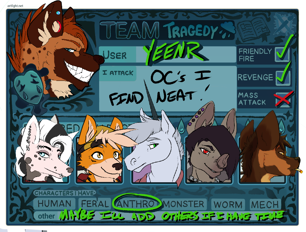 Artifight card displaying my name and information for artfight. I am on Team Tragedy, my username is yeenr, I will attack OCs i find neat, and i accept friendly fire and revenge. I do not accept mass attacks. Right now all of my OCs are anthro, but I may add other OCs in the future. There are 6 characters on this sheet, my sona, a hyena with ear piercings in the upper left, and then a lineup of  Pierce, a chinese crested hairless dog, Ethan, a growlithe, Danny, a unicorn, Ryan, a bat, and Jeremy, an African wild dog